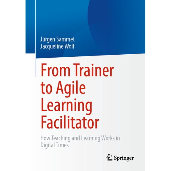 From Trainer to Agile Learning Facilitator: How Teaching and Learning Works in Digital Times, (Paperback)
