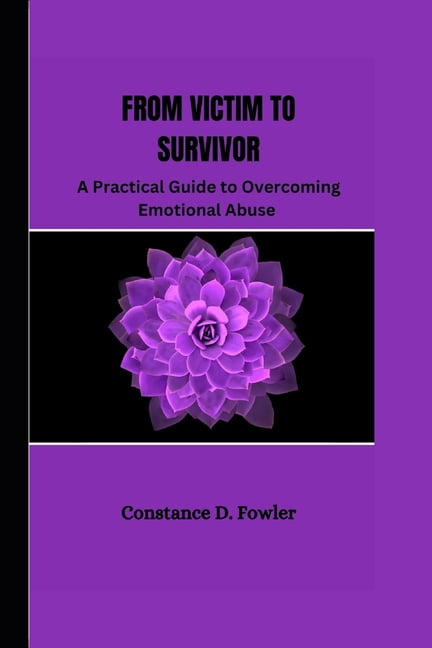 From Victim to Survivor: A practical guide to overcoming emotional ...