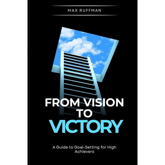From Vision to Victory: A Guide to Goal-Setting for High Achievers, (Paperback)