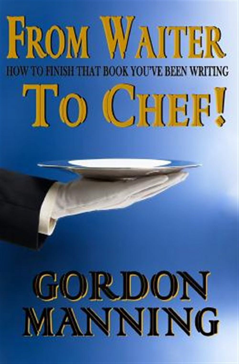 From Waiter to Chef! : How to Finish That Book You've Been Writing