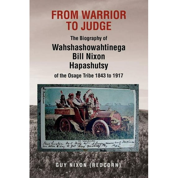 From Warrior to Judge the Biography of Wahshashowahtinega Bill Nixon Hapashutsy of the Osage Tribe 1843 to 1917: From Warrior to Judge (Paperback)