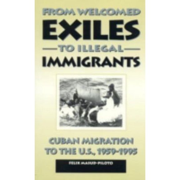 Pre-Owned From Welcomed Exiles to Illegal Immigrants : Cuban Migration to the U. S., 1959-1995 9780847681488