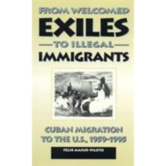 Pre-Owned From Welcomed Exiles to Illegal Immigrants: Cuban Migration to the U.S., 1959-1995 (Paperback) 0847681491 9780847681495