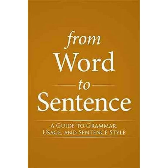 From Word to Sentence: A Guide to Grammar, Usage, and Sentence Style