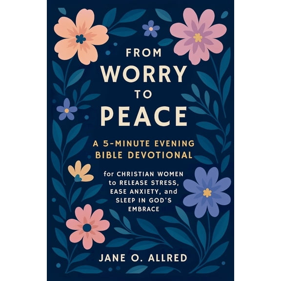 From Worry to Peace: A 5-Minute Evening Bible Devotional for Christian Women to Release Stress, Ease Anxiety, and Sleep , (Paperback)