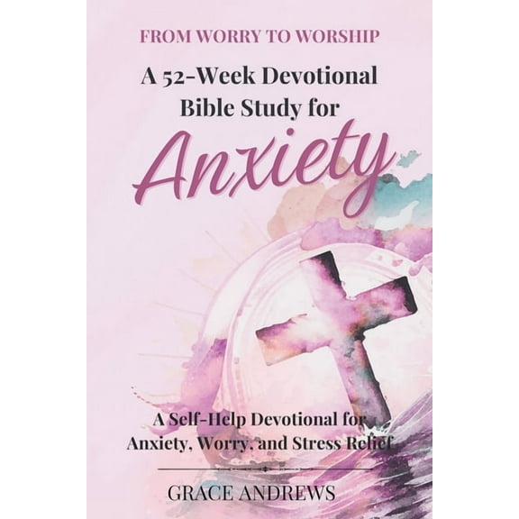 From Worry to Worship A 52-Week Devotional Bible Study for Anxiety: A Self-Help Devotional for Anxiety, Worry, and Stres, (Paperback)