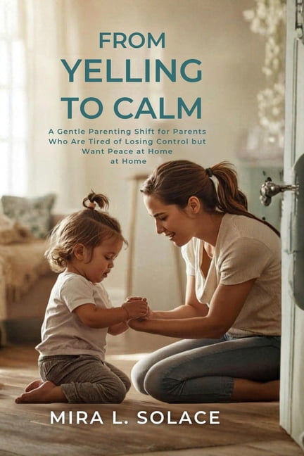 From Yelling to Calm: A Gentle Parenting Shift for Parents Who Are Tired of Losing Control but Want Peace at Home, (Paperback)