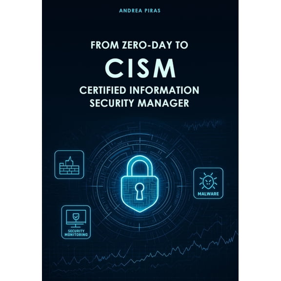 From Zero-Day to Cism Certified Information Security Manager: A Comprehensive Guide to Mastering Information Security Go, (Paperback)