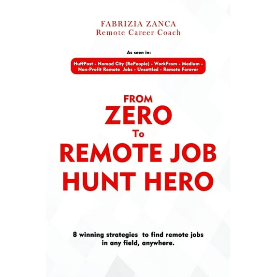 From Zero To Remote Job Hunt Hero!: 8 Winning Strategies To Find Remote Jobs In Any Field, Anywhere (Paperback) by Fabrizia Zanca