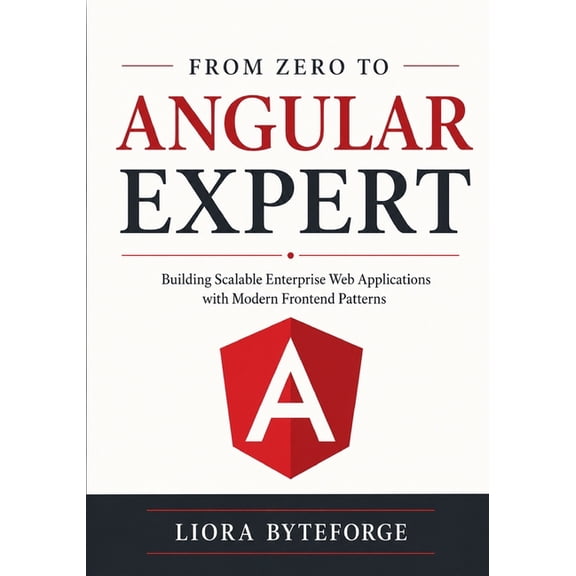 From Zero to Angular Expert: Building Scalable Enterprise Web Applications with Modern Frontend Patterns, (Paperback)