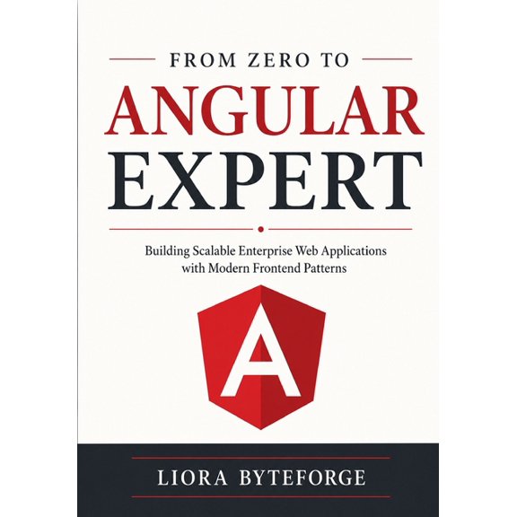 From Zero to Angular Expert: Building Scalable Enterprise Web Applications with Modern Frontend Patterns, (Paperback)
