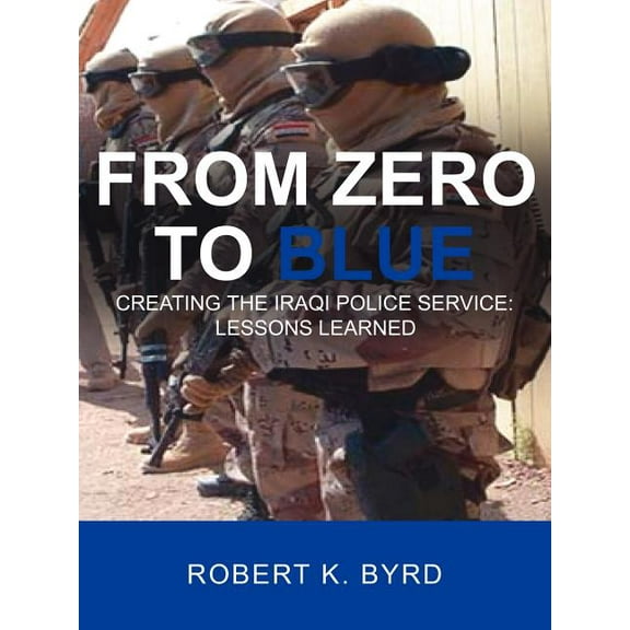 From Zero to Blue, Creating the Iraqi Police Service: Lessons Learned