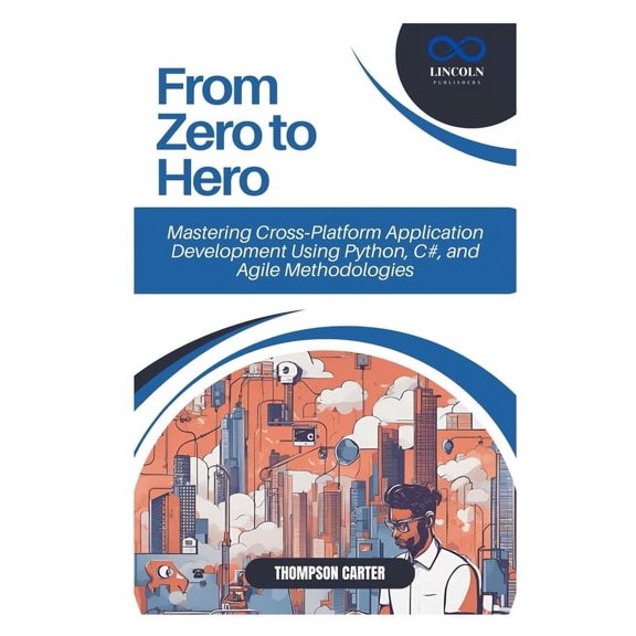 From Zero to Hero: Mastering Cross-Platform Application Development Using Python, C#, and Agile Methodologies, (Paperback)