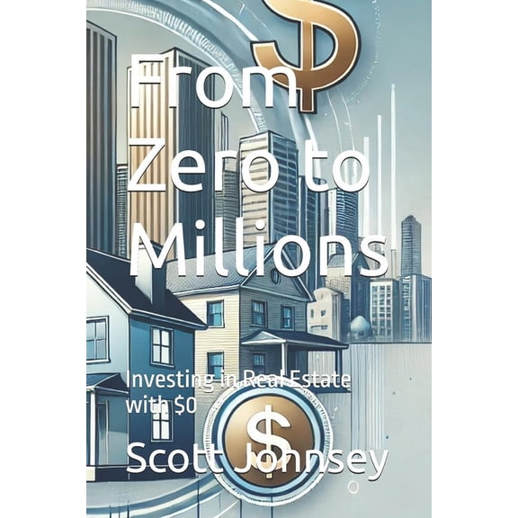 From Zero to Millions: Investing in Real Estate with $0, (Paperback)