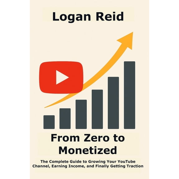 From Zero to Monetized: The Complete Guide to Growing Your YouTube Channel, Earning Income, and Finally Getting Traction, (Paperback)