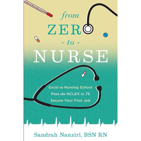 From Zero to Nurse : Excel in nursing school, Pass the NCLEX in 75, Secure your first job (Paperback)