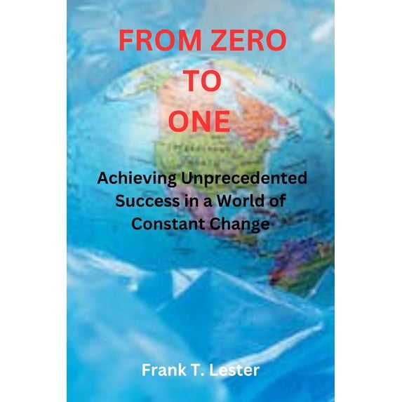 From Zero to One: Achieving Unprecedented Success in a World of Constant Change, (Paperback)