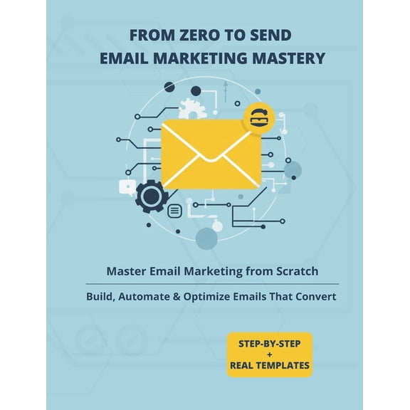 From Zero to Send: Email Marketing Mastery: Master Email Marketing from Scratch to Build, Automate and Optimize Emails T, (Paperback)