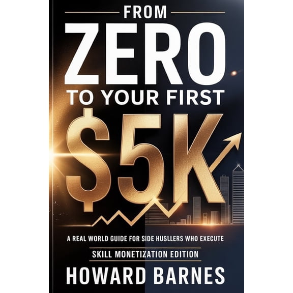 From Zero to Your First $5k From Zero to Your First $5K: A Real-World Guide for Side Hustlers Who Execute (Skill Monetization Edition), (Paperback)