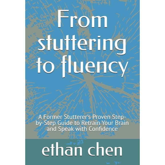 From stuttering to fluency: A Former Stutterer's Proven Step-by-Step Guide to Retrain Your Brain and Speak with Con, (Paperback)