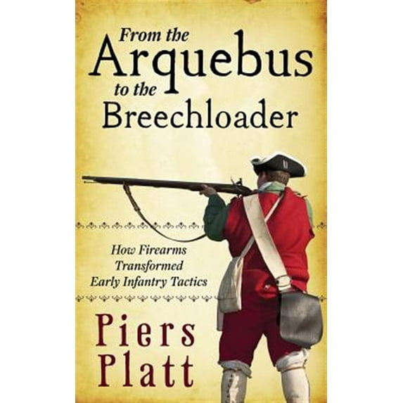 From the Arquebus to the Breechloader: How Firearms Transformed Early Infantry Tactics (Paperback)