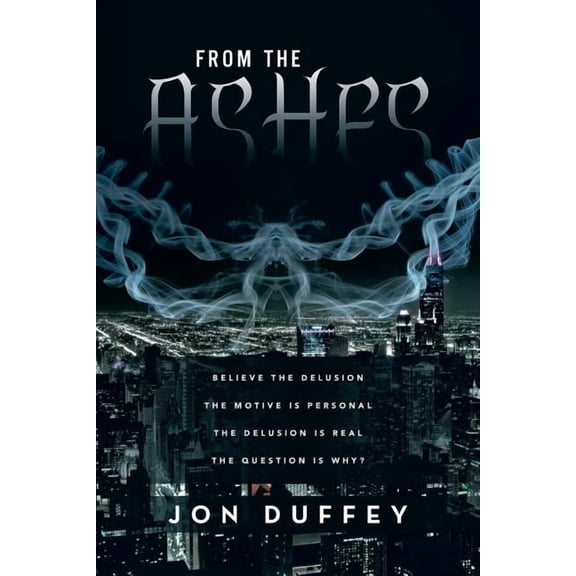 From the Ashes : Believe the Delusion the Motive Is Personal the Delusion Is Real the Question Is Why?