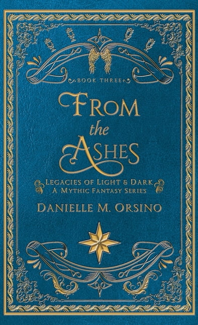 From the Ashes: Legacies of Light & Dark A Mythic Fantasy series-Book Three, (Hardcover)