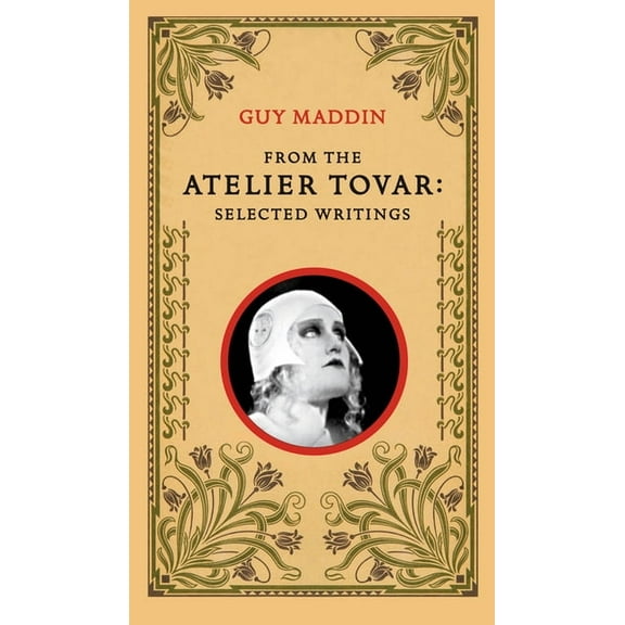 From the Atelier Tovar: Selected Writings of Guy Maddin, (Paperback)