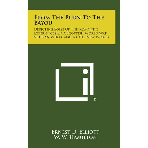 From the Burn to the Bayou : Depicting Some of the Romantic Experiences of a Scottish World War Veteran Who Came to the New World (Hardcover)