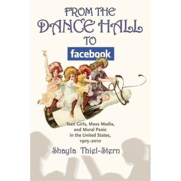 From the Dance Hall to Facebook : Teen Girls, Mass Media, and Moral Panic in the United States, 1905-2010 (Paperback)