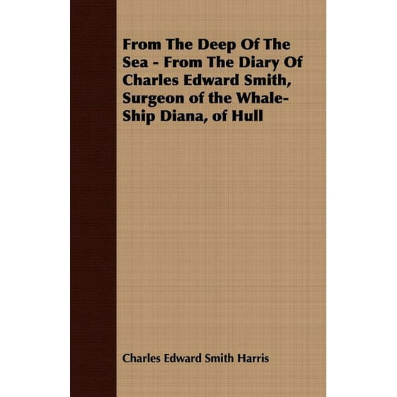 From the Deep of the Sea : From the Diary of Charles Edward Smith, Surgeon of the Whale-ship Diana, of Hull