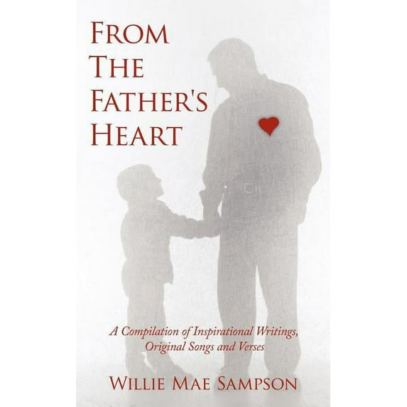 From the Father's Heart: A Compilation of Inspirational Writings, Original Songs and Verses, (Paperback)