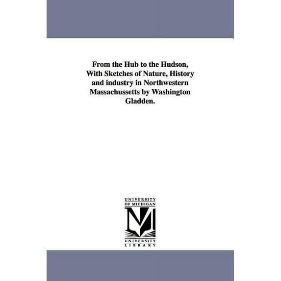 From the Hub to the Hudson, With Sketches of Nature, History and industry in Northwestern Massachussetts by Washington G, (Paperback)