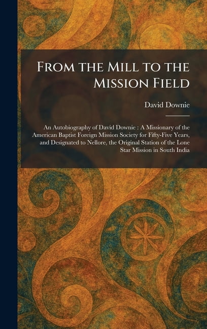From the Mill to the Mission Field: An Autobiography of David Downie: A Missionary of the American Baptist Foreign Missi, (Hardcover)