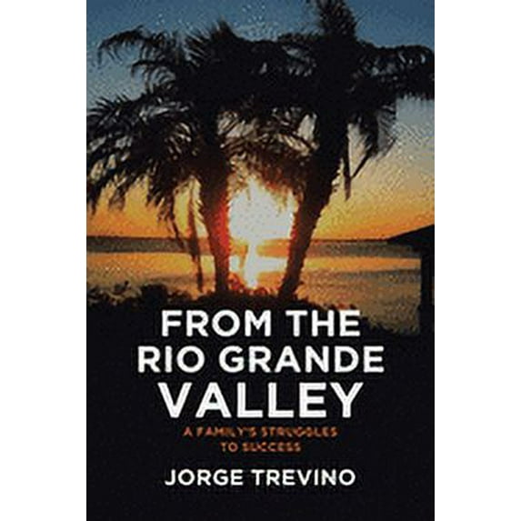 From the Rio Grande Valley: A Family's Struggles to Success (Paperback)