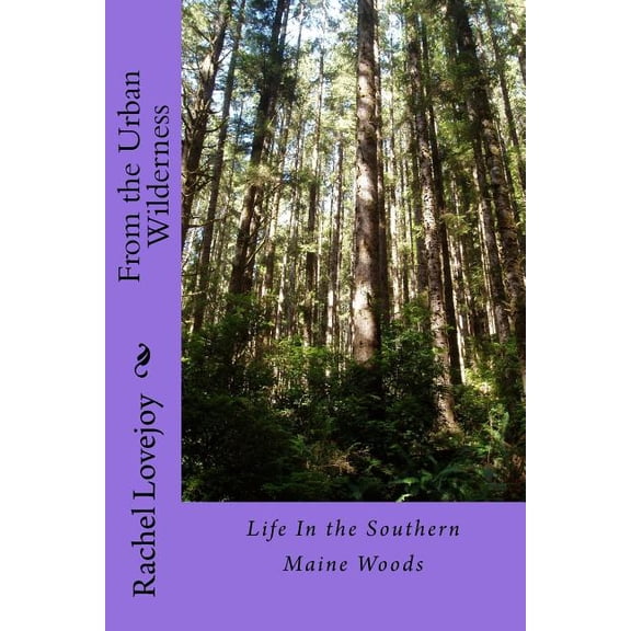 From the Urban Wilderness: Life In the Southern Maine Woods Paperback Rachel Lovejoy