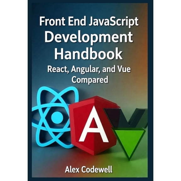 Front End JavaScript Development Handbook - React, Angular, and Vue Compared, (Paperback)