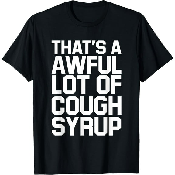 Front Print - Funny That's A Awful Lot Of Cough Syrup T-Shirt100% cotton