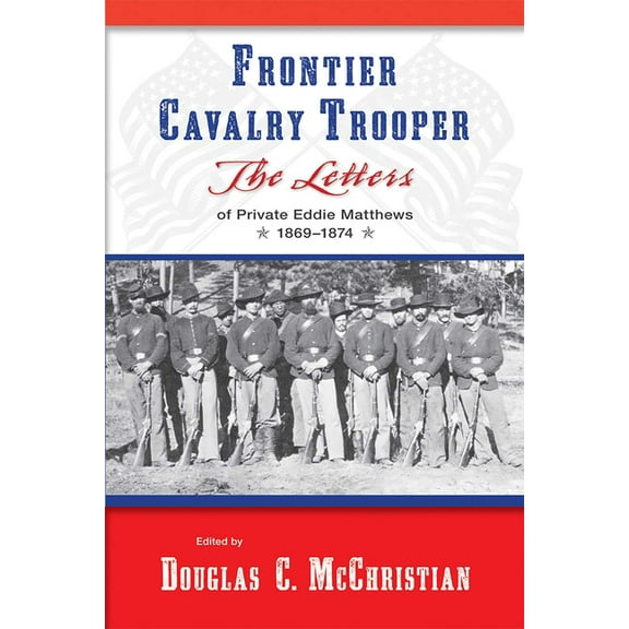 Frontier Cavalry Trooper: The Letters of Private Eddie Matthews, 1869-1874, (Paperback)