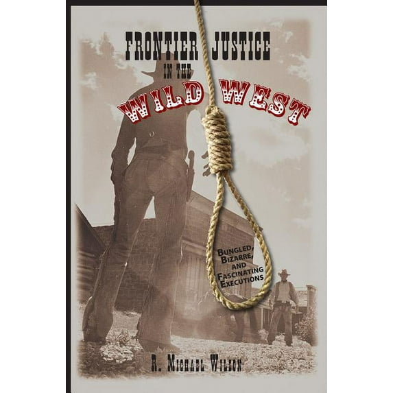 Frontier Justice in the Wild West: Bungled, Bizarre, and Fascinating Executions, (Paperback)