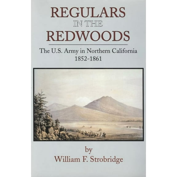 Frontier Military Regulars in the Redwoods: The U.S. Army in Northern California, 1852-1861 Volume 17, Book 17, (Hardcover)