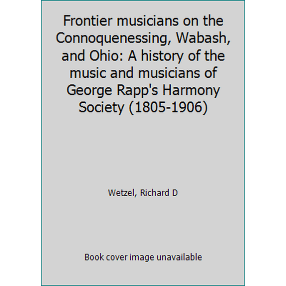 Pre-Owned Frontier Musicians on the Connoquenessing, Wabash, and Ohio: A History of the Music and Musicians of George Rapp's Harmony Society (1805-1906) (Hardcover) 0821402080 9780821402085