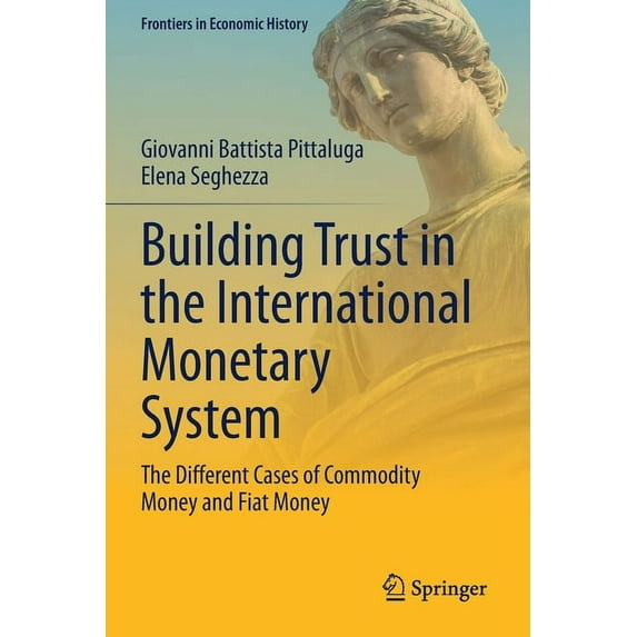 Frontiers in Economic History Building Trust in the International Monetary System: The Different Cases of Commodity Money and Fiat Money, (Paperback)