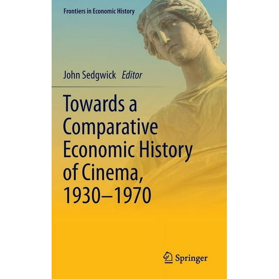 Frontiers in Economic History Towards a Comparative Economic History of Cinema, 1930-1970, (Hardcover)