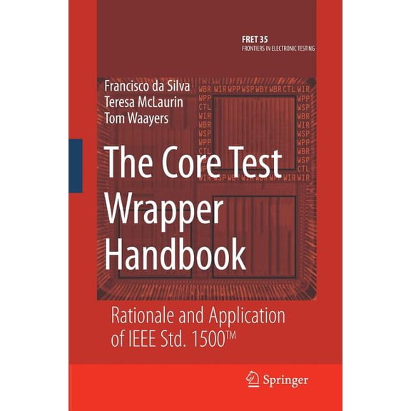 Frontiers in Electronic Testing The Core Test Wrapper Handbook: Rationale and Application of IEEE Std. 1500(tm), Book 35, (Paperback)