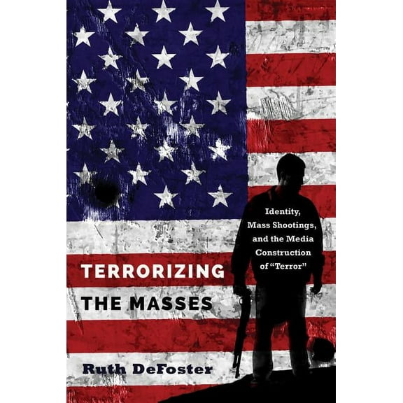 Frontiers in Political Communication: Terrorizing the Masses: Identity, Mass Shootings, and the Media Construction of «Terror» (Paperback)