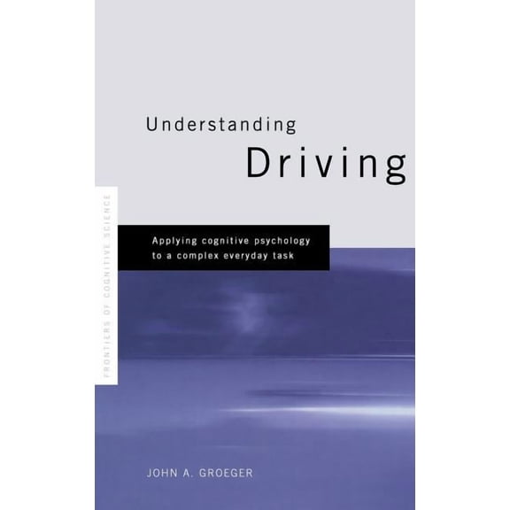 Frontiers of Psychology Understanding Driving: Applying Cognitive Psychology to a Complex Everyday Task, (Hardcover)