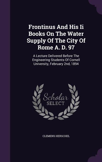 Frontinus And His Ii Books On The Water Supply Of The City Of Rome A. D ...