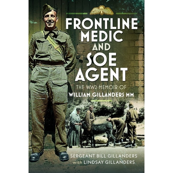 Frontline Medic & SOE Agent: The Ww2 Memoir of William Gillanders MM, (Hardcover)