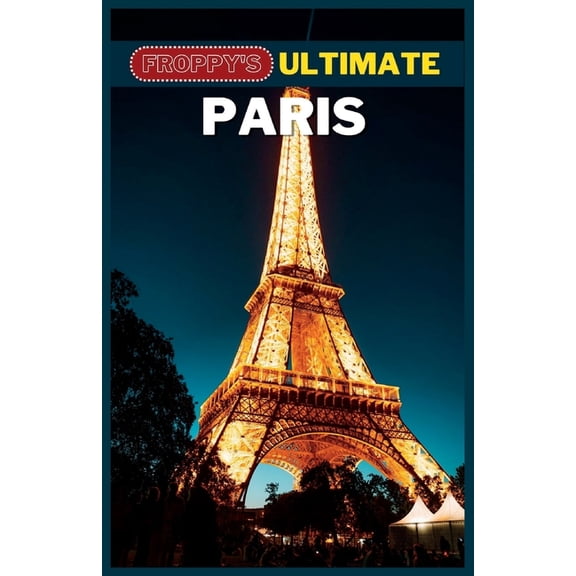 Froppy's Ultimate Paris: A Comprehensive Guide To Exploring The City Of Light, (Paperback)